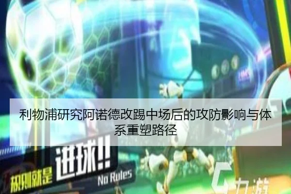 利物浦研究阿诺德改踢中场后的攻防影响与体系重塑路径