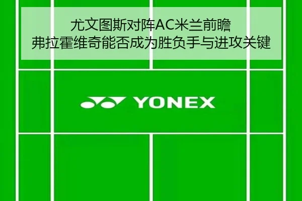 尤文图斯对阵AC米兰前瞻 弗拉霍维奇能否成为胜负手与进攻关键