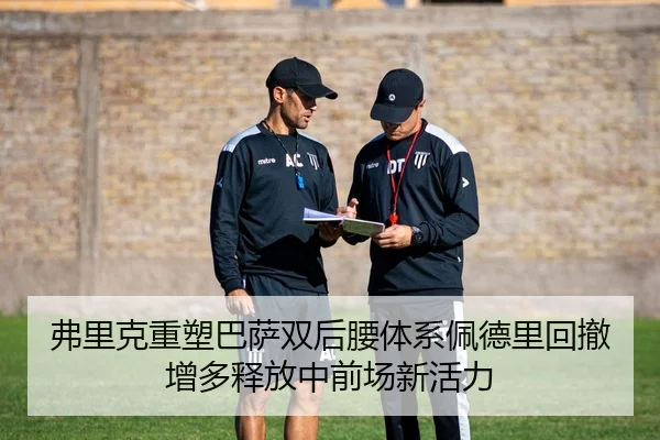 弗里克重塑巴萨双后腰体系佩德里回撤增多释放中前场新活力